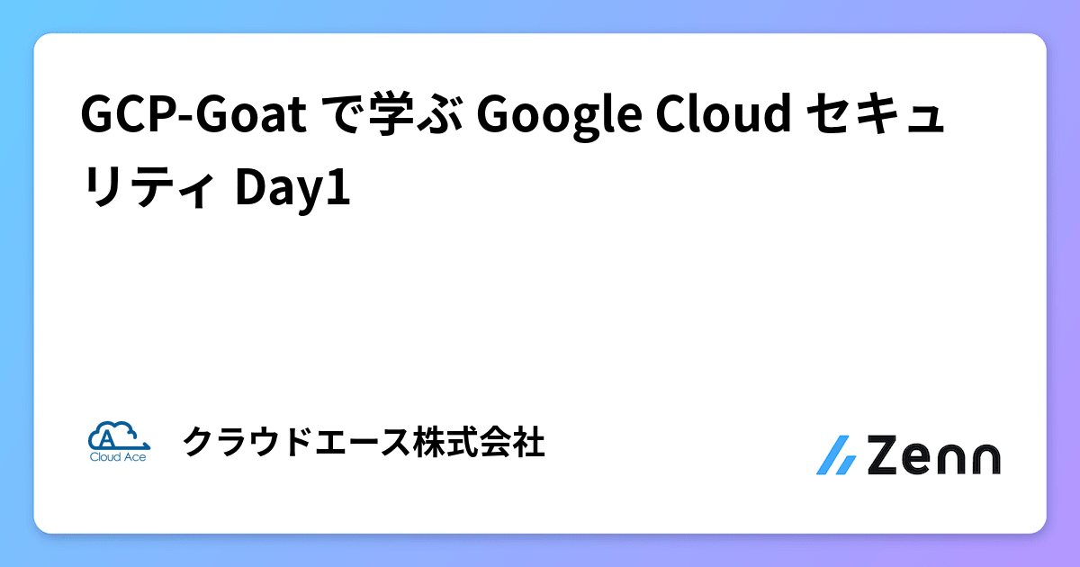GCP-Goat で学ぶ Google Cloud セキュリティ Day1 GCP-Goat で学ぶ Google Cloud セキュリティ Day1